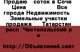 Продаю 6 соток в Сочи › Цена ­ 1 000 000 - Все города Недвижимость » Земельные участки продажа   . Татарстан респ.,Чистопольский р-н